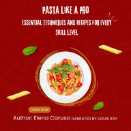 Pasta Like a Pro: Essential Techniques and Recipes for Every Skill Level