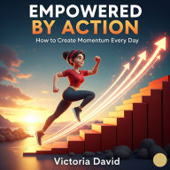 Empowered by Action: How to Create Momentum Every Day