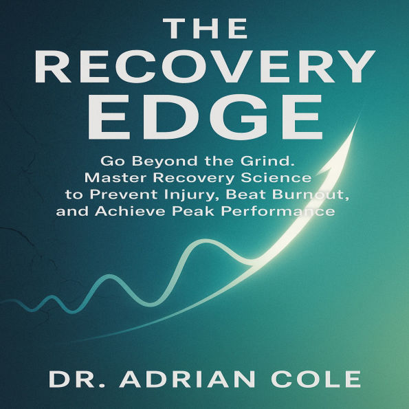 The Recovery Edge: Go Beyond the Grind. Master Recovery Science to Prevent Injury, Beat Burnout, and Achieve Peak Performance