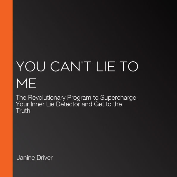 You Can't Lie to Me: The Revolutionary Program to Supercharge Your Inner Lie Detector and Get to the Truth