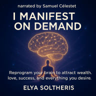 I MANIFEST ON DEMAND: Reprogram your brain to attract wealth, love, success, and everything you desire. (Abridged)
