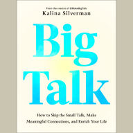 Big Talk: How to Skip the Small Talk, Make Meaningful Connections, and Enrich Your Life