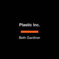Plastic Inc.: The Secret History and Shocking Future of Big Oil's Biggest Bet