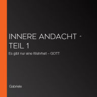 Innere Andacht - Teil 1: Es gibt nur eine Wahrheit - GOTT (Abridged)