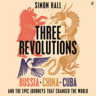 Three Revolutions: Russia, China, Cuba and the Epic Journeys that Changed the World