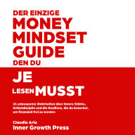 Der einzige Money-Mindset-Guide, den du je lesen musst: 21 unbequeme Wahrheiten über innere Stärke, Selbstdisziplin und die Resilienz, die du brauchst, um finanziell frei zu werden