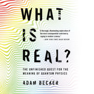 What Is Real?: The Unfinished Quest for the Meaning of Quantum Physics
