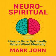 Neuro-Spiritual: How to Grow Spiritually When You are Wired Mentally