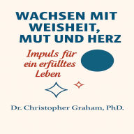 Wachsen mit Weisheit, Mut und Herz: Impulse für ein erfülltes Leben