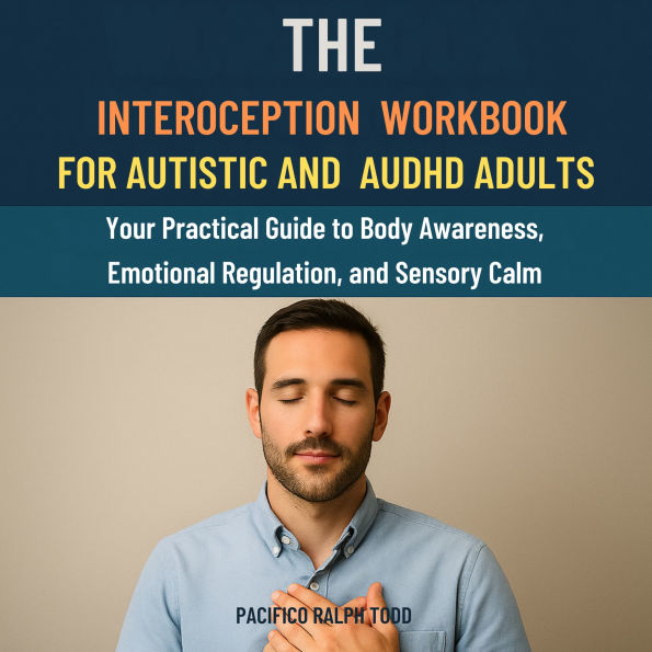 The Interoception Workbook for Autistic and AuDHD Adults: Your practical Guide to Body Awareness, Emotional Regulation, and Sensory Calm
