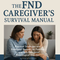 The FND Caregiver's Survival Manual: Practical Strategies and Emotional Support for Families Living with Functional Neurological Disorder
