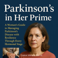 Parkinson's in Her Prime: A Woman's Guide to Managing Parkinson's Disease with Resilience Through Every Hormonal Stage