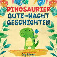 Dinosaurier-Gute-Nacht-Geschichten: Zauberhafte Dino-Geschichten - Entführe deine Kinder in eine magische Welt - für friedlichen Schlaf und wundervolle Träume.