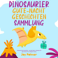 Dinosaurier-Gute-Nacht-Geschichten-Sammlung: Wundervolle Dino-Geschichten - Lass deine Kinder & Kleinkinder die ganze Nacht süß und entspannt träumen.