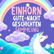 Einhorn-Gute-Nacht-Geschichten-Sammlung: Wundervolle Einhorn-Geschichten - Lass deine Kinder & Kleinkinder die ganze Nacht süß und entspannt träumen.