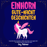 Einhorn-Gute-Nacht-Geschichten: Zauberhafte Einhorn-Geschichten - Entführe deine Kinder in eine magische Welt - für friedlichen Schlaf und wundervolle Träume.