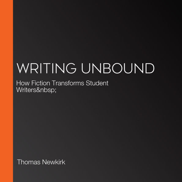Writing Unbound: How Fiction Transforms Student Writers  (Abridged)
