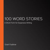 100 Word Stories: A Short Form for Expansive Writing
