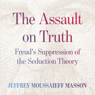 The Assault on Truth: Freud's Suppression of the Seduction Theory 