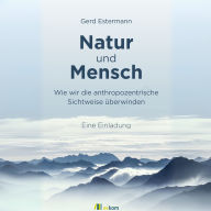 Natur und Mensch: Wie wir die anthropozentrische Sichtweise überwinden - Eine Einladung