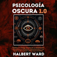 Psicología Oscura 1.0: Domina La Ciencia Secreta De La Dominación Silenciosa, La Influencia Subconsciente Y Las Técnicas De Control Conductual Invisibles.