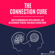 The Connection Cure: How to Communicate with Empathy, End Relationship Tension, and Build Lasting Trust