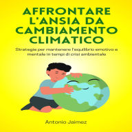 Affrontare L'ansia Da Cambiamento Climatico: Strategie Per Mantenere L'equilibrio Emotivo E Mentale In Tempi Di Crisi Ambientale.