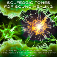 Solfeggio Tones for Sound Healing: Frequencies for pain relief, tissue restoration, sleep, mental balance, detoxification, and anxiety
