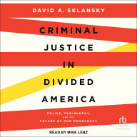 Criminal Justice in Divided America: Police, Punishment, and the Future of Our Democracy