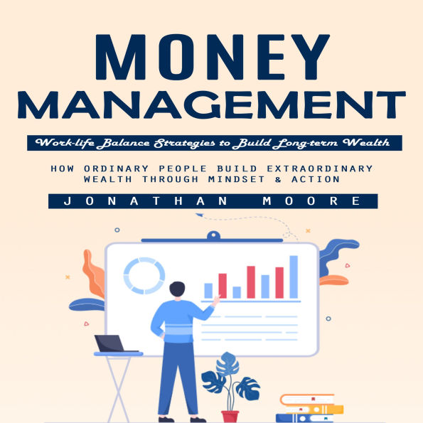 Money Management: Work-life Balance Strategies to Build Long-term Wealth (How Ordinary People Build Extraordinary Wealth Through Mindset & Action)