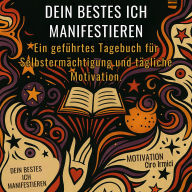 Dein bestes Ich manifestieren: Ein geführtes Tagebuch für Selbstermächtigung und tägliche Motivation