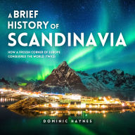 A Brief History of Scandinavia: How a Frozen Corner of Europe Conquered the World (Twice)