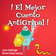 ¡El Mejor Cuento Antigripal!: A Leer Para Inmunizar Tu Subconsciente Contra Todas Las Epidemias Reales O Imaginarias