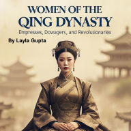 Women of the Qing Dynasty: Empresses, Dowagers, and Revolutionaries