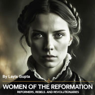 Women of the Reformation: Reformers, Rebels, and Revolutionaries