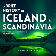 A Brief History of Iceland & Scandinavia 2 in 1: How the Coldest Corner of Europe Shaped the Future