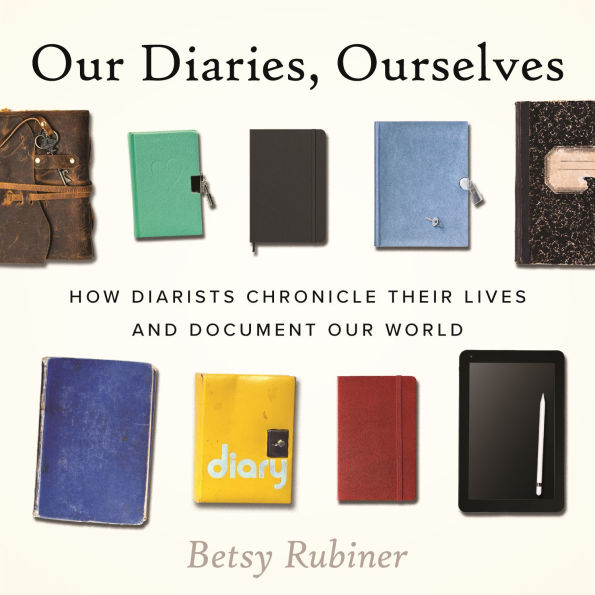 Our Diaries, Ourselves: How Diarists Chronicle Their Lives and Document Our World