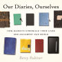 Our Diaries, Ourselves: How Diarists Chronicle Their Lives and Document Our World