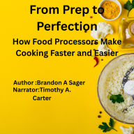 From Prep to Perfection: How Food Processors Make Cooking Faster and Easier