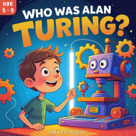 Who Was Alan Turing: The Boy Who Dreamed of Thinking Machines