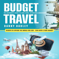Budget Travel: The Beginner's Guide to Long-term, Affordable Adventures (Secrets to Explore the World for Less - Even With a Tight Budget)
