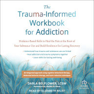 The Trauma-Informed Workbook for Addiction: Evidence-Based Skills to Heal the Pain at the Root of Your Substance Use and Build Resilience for Lasting Recovery
