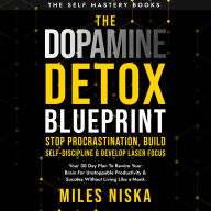 Dopamine Detox Blueprint, The - Stop Procrastination, Build Self Discipline & Develop Laser Focus: Your 30 Day Plan To Rewire Your Brain For Unstoppable Productivity & Success Without Living Like a Monk
