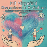 Mit Mitgefühl Gemeinsam Erziehen: Glückliche Kinder nach bewusster Trennung großziehen
