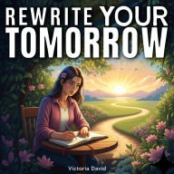 Rewrite Your Tomorrow: Simple Steps to Create a Life You Love