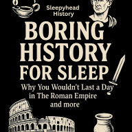 Boring History For Sleep: Why You Wouldn't Last a Day in The Roman Empire and more