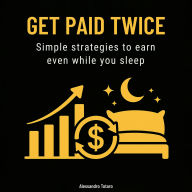Get paid twice: Simple strategies to earn even while you sleep