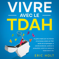Vivre avec le TDAH: Un guide complet pour les hommes et les femmes atteints de TDAH adulte afin de développer le contrôle émotionnel, améliorer la productivité, enrichir les relations et réussir dans la vie.