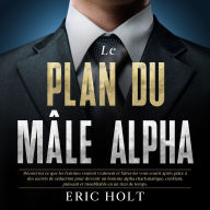 Le plan du mâle alpha: Découvrez ce que les femmes veulent vraiment et faites-les vous courir après grâce à des secrets de séduction pour devenir un homme alpha charismatique, confiant, puissant et inoubliable en un rien de temps.