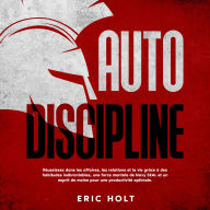 Autodiscipline: Réussissez dans les affaires, les relations et la vie grâce à des habitudes inébranlables, une force mentale de Navy SEAL et un esprit de moine pour une productivité optimale.